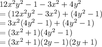 12x {}^{2} y { }^{2}  - 1 - 3x {}^{2}  + 4y {}^{2}  \\  = (12x {}^{2}y {}^{2}   - 3x {}^{2} ) + (4y {}^{2}  - 1) \\  = 3x {}^{2} (4y {}^{2}  - 1) + (4y {}^{2}  - 1) \\  =  (3x {}^{2}  + 1)(4y {}^{2}  - 1) \\  = (3x {}^{2}  + 1)(2y - 1)(2y + 1)