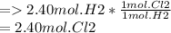 =2.40 mol. H2 * \frac{1mol. Cl2}{1mol. H2} \\=2.40 mol. Cl2