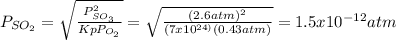 P_{SO_{2} } = \sqrt{\frac{P_{SO_{3} } ^{2} }{Kp P_{O_{2} } } } = \sqrt{\frac{(2.6 atm)^{2} }{(7 x 10^{24)}(0.43 atm) } } = 1.5 x 10^{-12} atm