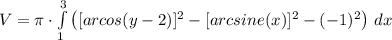 V = \pi \cdot \int\limits^3_1 {\left([arcos(y - 2)]^2 - [arcsine(x)]^2 - (-1)^2} \right) \, dx