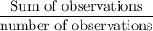 \dfrac{\text{Sum of observations}}{\text{number of observations}}