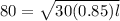80 = \sqrt{30(0.85)l}