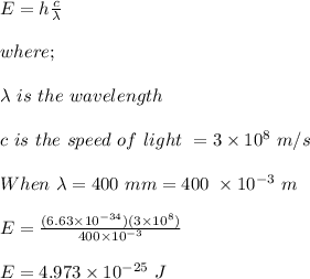 E = h \frac{c}{\lambda} \\\\where;\\\\\lambda \ is \ the \ wavelength\\\\c \ is \ the \ speed \ of \ light \ = 3\times 10^8 \ m/s\\\\When \ \lambda = 400 \ mm = 400 \ \times 10^{-3} \ m\\\\E = \frac{(6.63 \times 10^{-34})(3\times 10^8)}{400 \times 10^{-3}} \\\\E = 4.973 \times 10^{-25} \ J