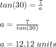 tan (30) = \frac{7}{a} \\\\a = \frac{7}{tan(30)} \\\\a = 12.12 \ units
