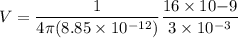 V = \dfrac{1}{4 \pi (8.85 \times 10^{-12})} \dfrac{16 \times 10{-9}}{3 \times 10^{-3}}