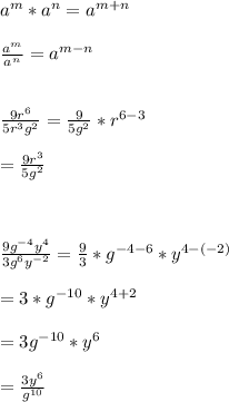 a^{m}*a^{n}=a^{m+n}\\\\\frac{a^{m}}{a^{n}}=a^{m-n}\\\\\\\frac{9r^{6}}{5r^{3}g^{2}}=\frac{9}{5g^{2}}*r^{6-3}\\\\=\frac{9r^{3}}{5g^{2}}\\\\\\\\\frac{9g^{-4}y^{4}}{3g^{6}y^{-2}}=\frac{9}{3}*g^{-4-6}*y^{4-(-2)}\\\\=3*g^{-10}*y^{4+2}\\\\=3g^{-10}*y^{6}\\\\=\frac{3y^{6}}{g^{10}}