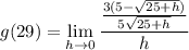 \displaystyle g(29) = \lim_{h \to 0} \frac{\frac{3(5 - \sqrt{25 + h})}{5\sqrt{25 + h}}}{h}