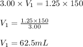 3.00\times V_1=1.25\times 150\\\\V_1=\frac{1.25\times 150}{3.00}\\\\V_1=62.5mL