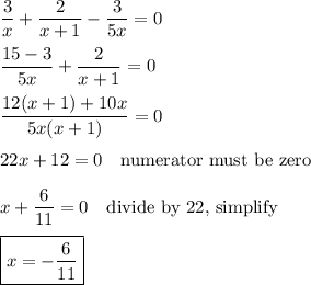 \displaystyle\frac{3}{x}+\frac{2}{x+1}-\frac{3}{5x}=0\\\\\frac{15-3}{5x}+\frac{2}{x+1}=0\\\\\frac{12(x+1)+10x}{5x(x+1)}=0\\\\22x+12=0\quad\text{numerator must be zero}\\\\x+\frac{6}{11}=0\quad\text{divide by 22, simplify}\\\\\boxed{x=-\frac{6}{11}}