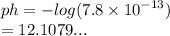 ph =  -  log(7.8 \times  {10}^{ - 13} )  \\  = 12.1079...