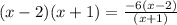 \: (x - 2)(x + 1) =  \frac{ - 6(x - 2)}{(x + 1)}