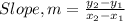 Slope, m = \frac{y_2 - y_1}{x_2 - x_1}