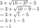 3 +  \sqrt{10 -  {3}^{2} }  - 5 \\   = 3 +  \sqrt{10 - 9}  - 5  \\  = 3 +  \sqrt{1}  - 5 \\ = 3 + 1 - 5 \\  =  - 1