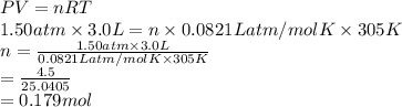 PV = nRT\\1.50 atm \times 3.0 L = n \times 0.0821 L atm/mol K \times 305 K\\n = \frac{1.50 atm \times 3.0 L}{0.0821 L atm/mol K \times 305 K}\\= \frac{4.5}{25.0405}\\= 0.179 mol