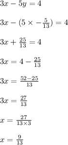3x - 5y = 4\\\\3x - ( 5 \times  -\frac{5}{13})  = 4\\\\3x + \frac{25}{13} = 4\\\\3x = 4 - \frac{25}{13}\\\\3x = \frac{52 - 25}{13}\\\\3x = \frac{27}{13}\\\\x = \frac{27}{13 \times 3}\\\\x= \frac{9}{13}