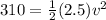 310=\frac{1}{2}(2.5)v^2