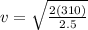 v=\sqrt{\frac{2(310)}{2.5} }