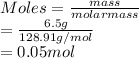 Moles = \frac{mass}{molar mass}\\= \frac{6.5 g}{128.91 g/mol}\\= 0.05 mol