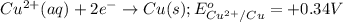 Cu^{2+}(aq)+2e^-\rightarrow Cu(s);E^o_{Cu^{2+}/Cu}=+0.34V