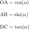 \text{OA} = \cos(\alpha)\\\\\text{AB} = \sin(\alpha)\\\\\text{DC} = \tan(\alpha)\\\\