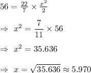 56=\frac{22}{7}\times\frac{x^2}{2}\\\\\Rightarrow\ x^2= \dfrac{7}{11}\times56\\\\\Rightarrow\ x^2=35.636\\\\\Rightarrow\ x=\sqrt{35.636}\approx5.970