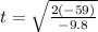 t=\sqrt{\frac{2(-59)}{-9.8} }