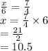 \frac{x}{6} =\frac{7}{4} \\x=\frac{7}{4} \times 6\\=\frac{21}{2} \\=10.5