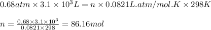 0.68atm\times 3.1\times 10^3L=n\times 0.0821L.atm/mol.K\times 298K\\\\n=\frac{0.68\times 3.1\times 10^3}{0.0821\times 298}=86.16mol