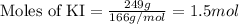 \text{Moles of KI}=\frac{249g}{166g/mol}=1.5mol