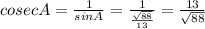 cosec A = \frac{1}{sin A} = \frac{1}{ \frac{\sqrt{88}}{13}} = \frac{13}{ \sqrt{88}}