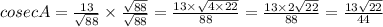 cosec A = \frac{13}{\sqrt{88}} \times \frac{\sqrt{88}}{\sqrt{88}} = \frac {13 \times \sqrt{4 \times 22}}{88} = \frac{13 \times 2 \sqrt{22}} {88} = \frac{13 \sqrt{22}}{44}
