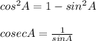 cos^2 A = 1 - sin^2 A\\\\cosec A = \frac{1}{sin A}