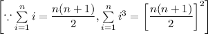 \left[\because \sum\limits_{i=1}^ni=\dfrac{n(n+1)}{2},\sum\limits_{i=1}^ni^3=\left[\dfrac{n(n+1)}{2}\right]^2\right]