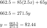 662.5=85(2.5x)+65y\\\\662.5=271.5y\\\\y=\frac{662.5}{271.5}=\$ 2.44