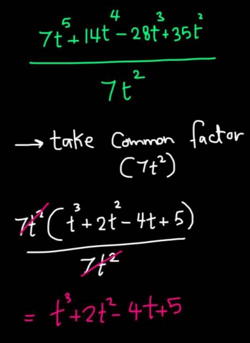 Divide. (7t^5 + 14t^4 − 28t^3 + 35t^2) ÷ (7t^2) step by step pls

a. t^3 + 2t^2 − 4t + 5
b. t^3 − 2t
