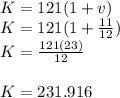 K=121(1+v)\\K=121(1+\frac{11}{12} )\\K=\frac{121(23)}{12} \\\\K= 231.916