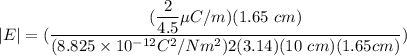 |E| =(\dfrac{(\dfrac{2}{4.5} \mu C/m) (1.65 \  cm)}{(8.825 \times 10^{-12} C^2/Nm^2)2 (3.14) (10 \ cm )(1.65 cm) })
