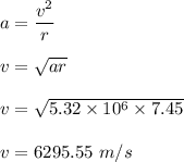 a=\dfrac{v^2}{r}\\\\v=\sqrt{ar}\\\\v=\sqrt{5.32\times10^6\times 7.45}\\\\v=6295.55\ m/s
