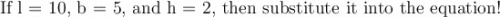 \large\text{If l = 10, b = 5, and h = 2, then substitute it into the equation!}