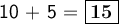 \large\textsf{10 + 5 = \boxed{\bf 15}}