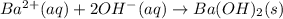 Ba^{2+}(aq)+2OH^{-}(aq)\rightarrow Ba(OH)_2(s)