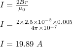 I = \frac{2Br}{\mu_0} \\\\I = \frac{2\times 2.5 \times 10^{-3} \times 0.005 }{4\pi \times 10^{-7} } \\\\I = 19.89 \ A