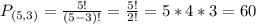 P_{(5,3)} = \frac{5!}{(5-3)!} = \frac{5!}{2!} = 5*4*3 = 60