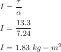 I=\dfrac{\tau}{\alpha }\\\\I=\dfrac{13.3}{7.24}\\\\I=1.83\ kg-m^2
