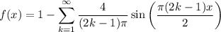 \displaystyle f(x)=1-\displaystyle\sum_{k=1}^\infty \frac4{(2k-1)\pi}\sin\left(\frac{\pi(2k-1)x}2\right)