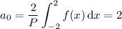 a_0=\displaystyle\frac2P\int_{-2}^2f(x)\,\mathrm dx=2