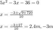 5 x^2 - 3 x - 36 = 0 \\\\x = \frac{-3\pm\sqrt{9 + 720}}{10}\\\\x = \frac{-3\pm 27}{10}=2.4 m, - 3 m