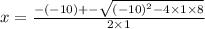x =  \frac{  - ( - 10) +  -  \sqrt{( -  {10)}^{2}  - 4 \times 1 \times 8} }{2 \times 1}