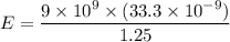 E = \dfrac{9 \times 10^9 \times (33.3 \times 10^{-9}) }{1.25}