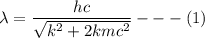 \lambda = \dfrac{hc}{\sqrt{k^2+2kmc^2}} --- (1)